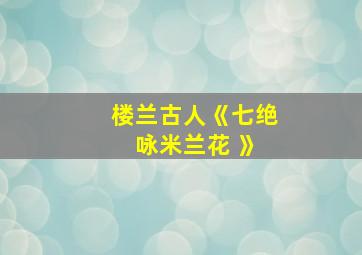 楼兰古人《七绝 咏米兰花 》